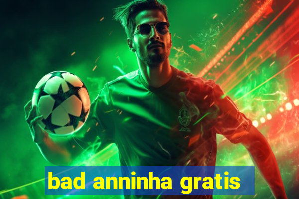 bad anninha gratis